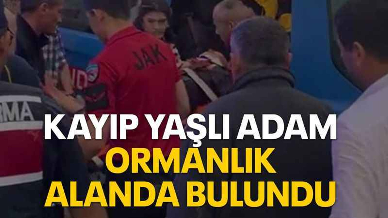 Kayıp yaşlı adam ormanlık alanda bulundu